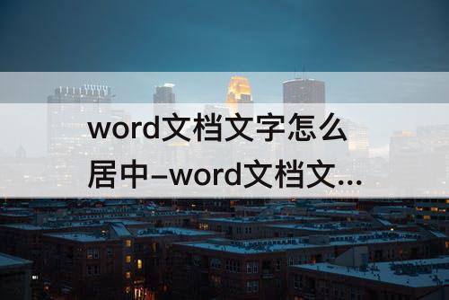 word文档文字怎么居中-word文档文字怎么居中左对齐