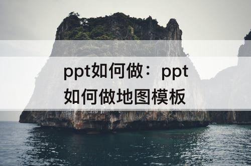 ppt如何做：ppt如何做地图模板