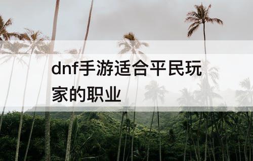 dnf手游适合平民玩家的职业