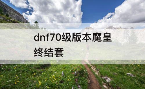 dnf70级版本魔皇终结套