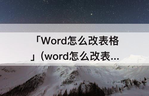「Word怎么改表格」(word怎么改表格宽度)