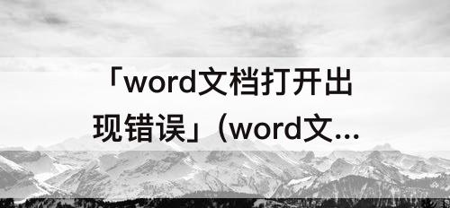 「word文档打开出现错误」(word文档打开出现错误报告)
