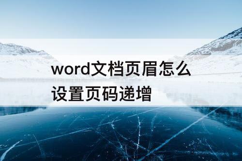 word文档页眉怎么设置页码递增