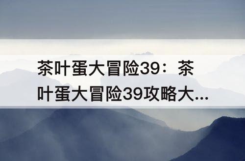 茶叶蛋大冒险39：茶叶蛋大冒险39攻略大全