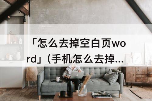 「怎么去掉空白页word」(手机怎么去掉空白页word)