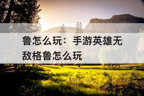 鲁怎么玩：手游英雄无敌格鲁怎么玩