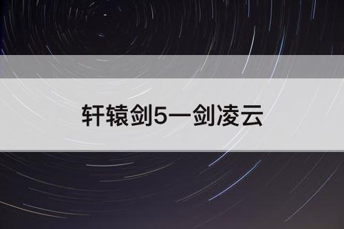 轩辕剑5一剑凌云
