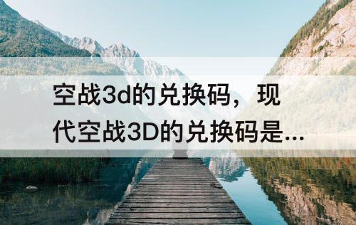 空战3d的兑换码，现代空战3D的兑换码是什么?