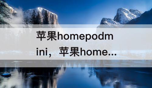 苹果homepodmini，苹果homepodmini音箱如何使用