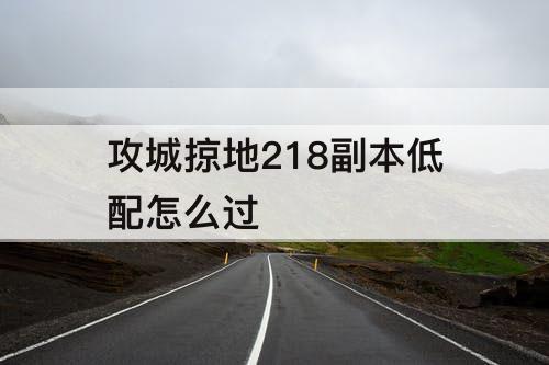 攻城掠地218副本低配怎么过