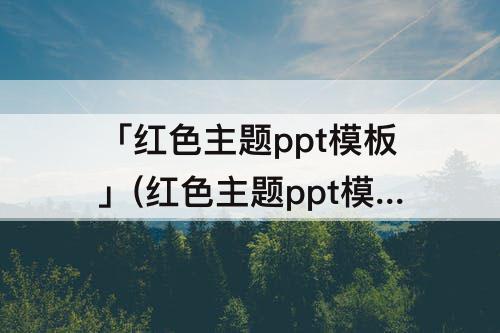 「红色主题ppt模板」(红色主题ppt模板百度云资源)