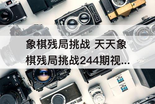 象棋残局挑战 天天象棋残局挑战244期视频