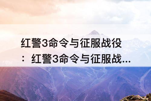 红警3命令与征服战役：红警3命令与征服战役联机