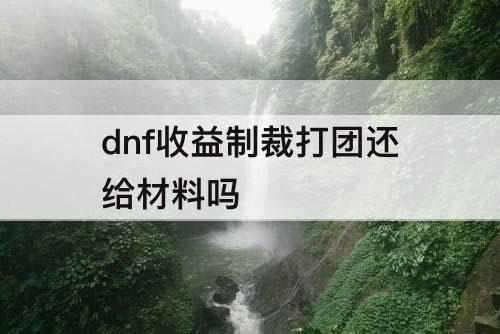dnf收益制裁打团还给材料吗