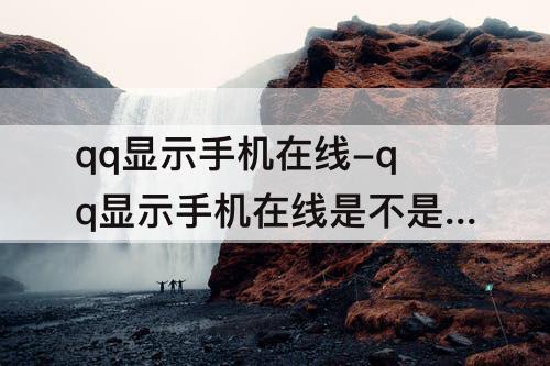 qq显示手机在线-qq显示手机在线是不是被删了