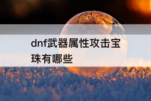 dnf武器属性攻击宝珠有哪些
