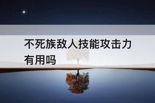 不死族敌人技能攻击力有用吗