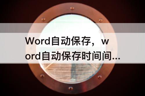 Word自动保存，word自动保存时间间隔最多为