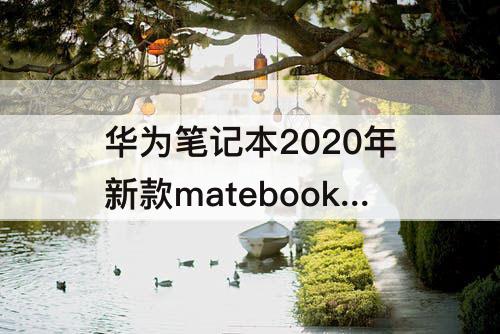 华为笔记本2020年新款matebook14，华为笔记本2020年新款matebook14参数