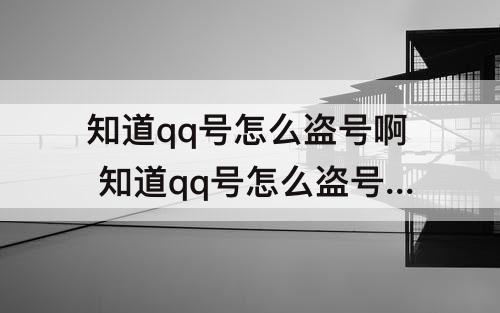 知道qq号怎么盗号啊 知道qq号怎么盗号啊?手机操作