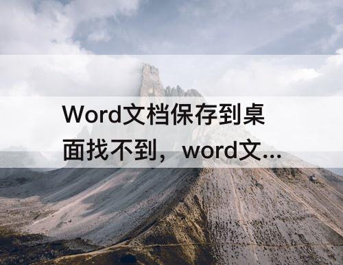 Word文档保存到桌面找不到，word文档保存到桌面找不到路径
