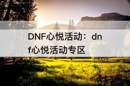 DNF心悦活动：dnf心悦活动专区