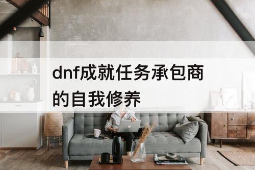 dnf成就任务承包商的自我修养