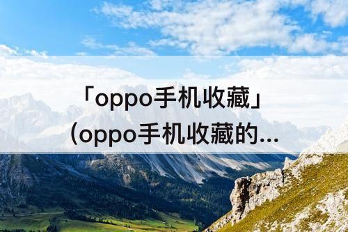 「oppo手机收藏」(oppo手机收藏的联系人怎么找到)
