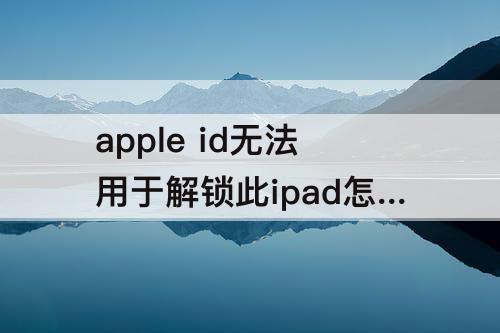 apple id无法用于解锁此ipad怎么办