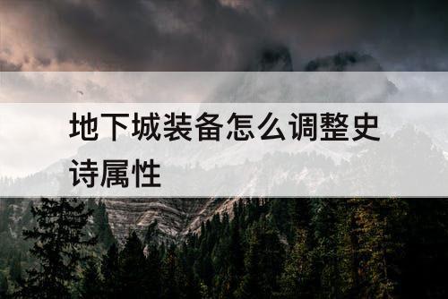 地下城装备怎么调整史诗属性