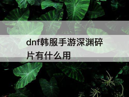 dnf韩服手游深渊碎片有什么用