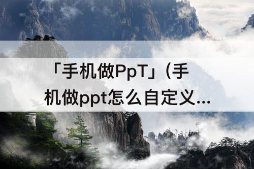 「手机做PpT」(手机做ppt怎么自定义背景)