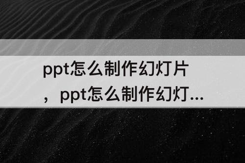 ppt怎么制作幻灯片，ppt怎么制作幻灯片动画