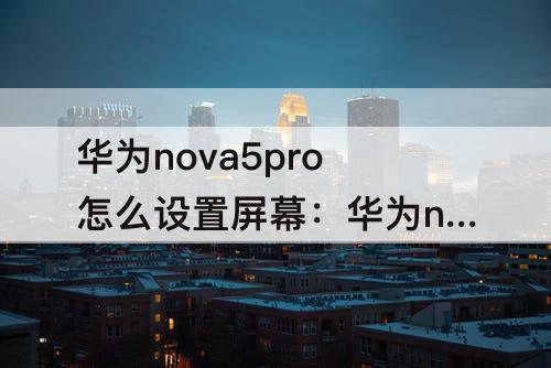 华为nova5pro怎么设置屏幕：华为nova5pro怎么设置屏幕灵敏度