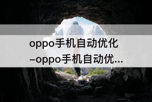 oppo手机自动优化-oppo手机自动优化怎么关闭