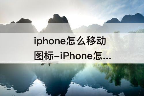 iphone怎么移动图标-iPhone怎么移动图标位置