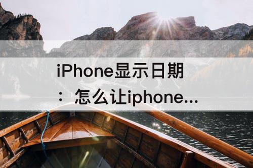 iPhone显示日期：怎么让iphone显示日期