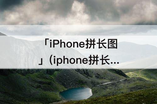 「iPhone拼长图」(iphone拼长图旋转)