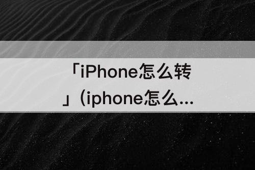 「iPhone怎么转」(iphone怎么转mp3格式)