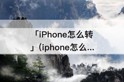 「iPhone怎么转」(iphone怎么转屏幕)