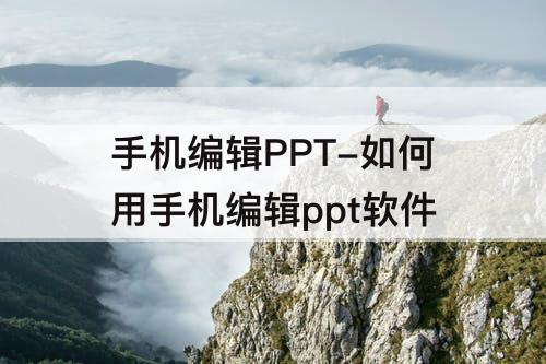 手机编辑PPT-如何用手机编辑ppt软件