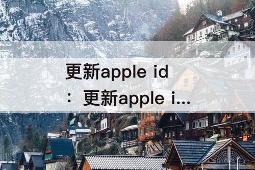 更新apple id：更新apple id设置验证失败怎么办