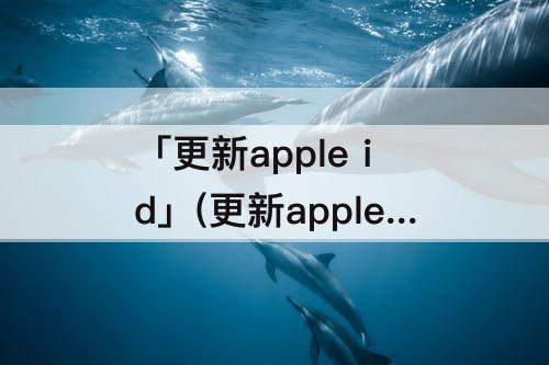 「更新apple id」(更新apple id设置一直出现怎么办)