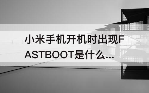 小米手机开机时出现FASTBOOT是什么意思