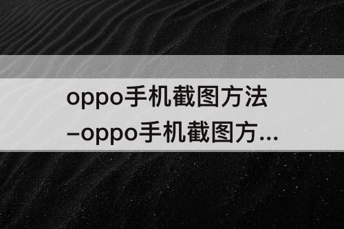 oppo手机截图方法-oppo手机截图方法有几种