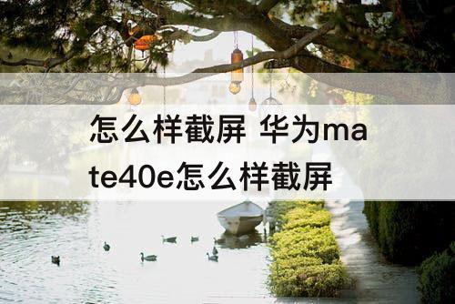 怎么样截屏 华为mate40e怎么样截屏