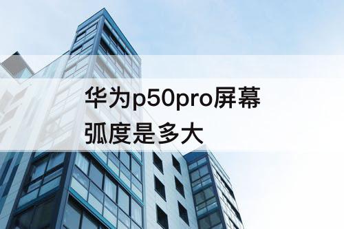 华为p50pro屏幕弧度是多大