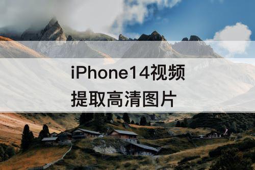 iPhone14视频提取高清图片