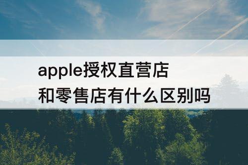 apple授权直营店和零售店有什么区别吗