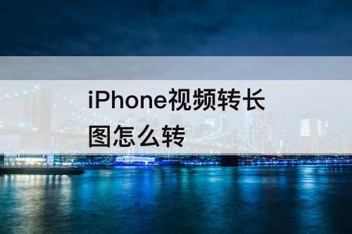 iPhone视频转长图怎么转